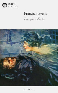 Francis Stevens — Delphi Complete Works of Francis Stevens (Illustrated) 