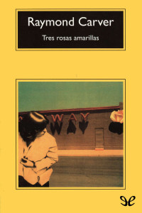 Raymond Carver [Raymond Carver] — Tres rosas amarillas