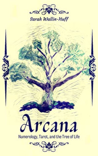 Sarah Wallin-Huff — Arcana: Numerology, Tarot, and the Tree of Life