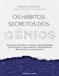 Craig Wright — Os hábitos secretos dos gênios: Aprenda a identificar e lapidar suas habilidades como Einstein, Isaac Newton, Virginia Woolf, Walt Disney e muitos outros