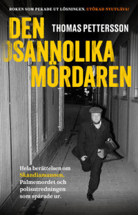 Thomas Pettersson — Den osannolika mördaren : Hela berättelsen om Skandiamannen, Palmemordet och polisutredningen som spårade ur.