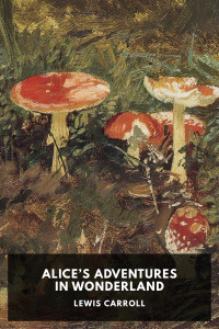 Lewis Carroll [Carroll, Lewis] — Alice’s Adventures in Wonderland