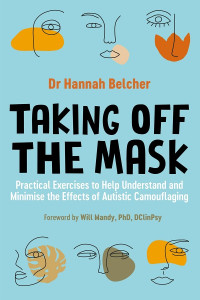 Hannah Belcher — Taking Off the Mask • Practical Exercises to Help Understand and Minimise the Effects of Autistic Camouflaging