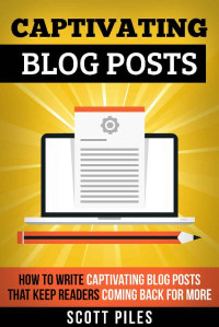 Scott Piles [Piles, Scott] — Captivating Blog Posts: How To Write Captivating Blog Posts That Keep Readers Coming Back For More
