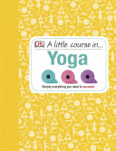 Nita Patel; DK — A Little Course in Yoga : Simply Everything You Need to Succeed
