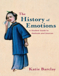 Katie Barclay [Barclay, Katie] — The History of Emotions: A Student Guide to Methods and Sources
