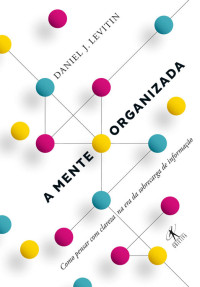 Daniel J. Levitin — A mente organizada - como pensar com clareza na era da sobrecarga de informação