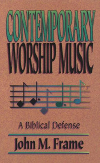 John M. Frame [Frame, John M.] — Contemporary Worship Music: A Biblical Defense