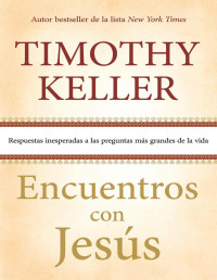 Timothy Keller — Encuentros con Jesús: Respuestas inesperadas a las preguntas más grandes de la vida (Spanish Edition)