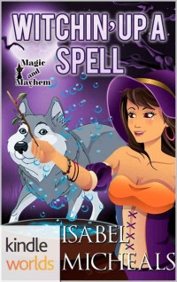 Isabel Micheals — Magic and Mayhem: Witchin' Up A Spell (Kindle Worlds Novella) (Magick & Chaos Book 5)
