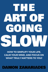 Zahariades, Damon — The Art of Going SLOW: How to Simplify Your Life, Calm Your Mind, and Focus on What Truly Matters to You! (The Art Of Living Well Book 4)