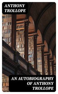 Anthony Trollope — An Autobiography of Anthony Trollope