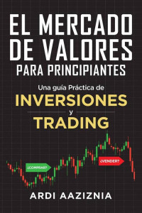 Ardi Aaziznia — El Mercado de Valores para Principiantes: Una guía Práctica de Inversiones y Trading (Spanish Edition)