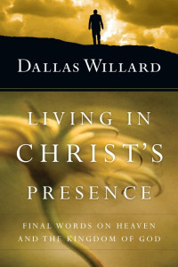 Dallas Willard [Willard, Dallas] — Living in Christ's Presence: Final Words on Heaven and the Kingdom of God