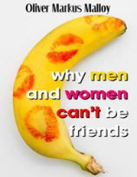 Malloy, Oliver Markus — Why Men And Women Can't Be Friends: Honest Relationship Advice for Women (Educated Rants and Wild Guesses Book 1)