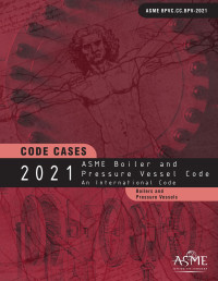 American Society of Mechanical Engineers — 2021 ASME Boiler and Pressure Vessel Code: Code Cases
