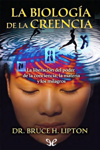 Bruce H. Lipton [Lipton, Bruce H.] — La biología de la creencia