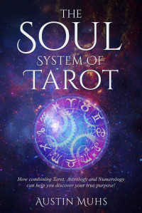 Austin Muhs — The Soul System of Tarot: How Combining Tarot, Astrology and Numerology Can Help You Discover Your True Purpose!