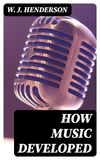 W. J. Henderson — How Music Developed