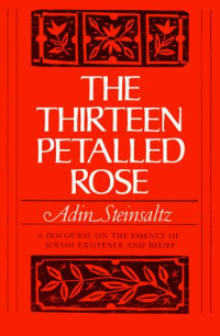 Adin Steinsaltz — The Thirteen Petalled Rose: A Discourse on the Essence of Jewish Existence and Belief