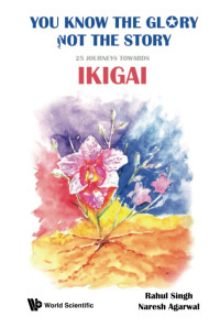 Rahul Singh, Naresh Kumar Agarwal — You Know The Glory, Not The Story!: 25 Journeys Towards Ikigai