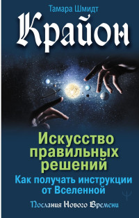 Тамара Шмидт — Крайон. Искусство правильных решений. Как получать инструкции от Вселенной @bookinier