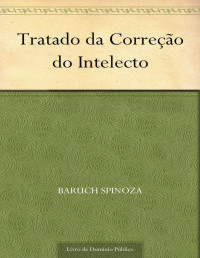 Baruch Spinoza [Spinoza, Baruch] — Tratado da Correção do Intelecto (Portuguese Edition)