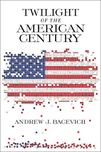 Andrew J Bacevich — Twilight of the American Century