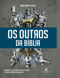 André Daniel Reinke [Reinke, André Daniel] — Os outros da Bíblia: história, fé e cultura dos povos antigos e sua atuação no plano divino