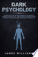 Williams, James W. — Dark Psychology: The Practical Uses and Best Defenses of Psychological Warfare in Everyday Life - How to Detect and Defend Against Manipulation, Deception, Dark Persuasion, and Covert NLP