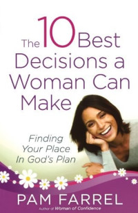 Pam Farrel [Farrel, Pam] — The 10 Best Decisions a Woman Can Make: Finding Your Place in God's Plan