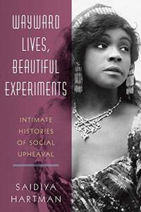 Saidiya Hartman — Wayward Lives, Beautiful Experiments: Intimate Histories of Social Upheaval