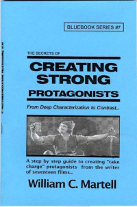 William C. Martell — Creating Strong Protagonists (Screenwriting Blue Books Book 7)