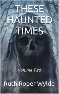 Ruth Roper Wylde — These Haunted Times - Volume Two