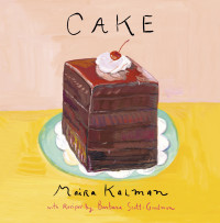 Maira Kalman; Barbara Scott-Goodman — Cake : A Cookbook