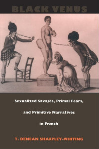 T. Denean Sharpley-Whitting — Black Venus: Sexualized Savages, Primal Fears, and Primitive Narratives in French
