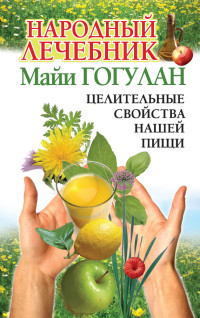 Майя Федоровна Гогулан — Народный лечебник Майи Гогулан. Целительные свойства нашей пищи