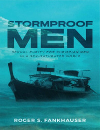 Roger S. Fankhauser [Fankhauser, Roger S.] — Stormproof Men: Sexual Purity for Christian Men in a Sex-Saturated World