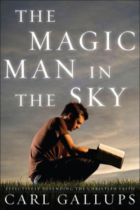 Carl Gallups [Gallups, Carl] — The Magic Man in the Sky: Effectively Defending the Christian Faith