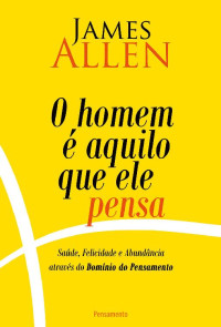 James Allen — O Homem é Aquilo Que Ele Pensa