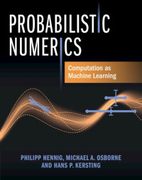 Philipp Hennig, Michael A. Osborne, Hans P. Kersting — Probabilistic Numerics: Computation as Machine Learning