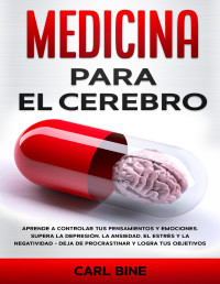 Bine, Carl — MEDICINA PARA EL CEREBRO: Aprende a Controlar tus Pensamientos y Emociones. Supera la Depresión, la Ansiedad, el Estrés y la Negatividad - Deja de Procrastinar y Logra tus Objetivos