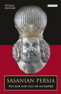 Touraj Daryaee — Sasanian Persia: The Rise and Fall of an Empire