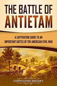 Captivating History [History, Captivating] — The Battle of Antietam: A Captivating Guide to an Important Battle of the American Civil War