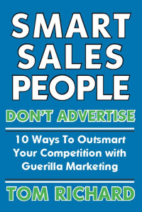 Tom Richard [Richard, Tom] — Smart Sales People Don't Advertise : 10 Ways to Outsmart Your Competition With Guerilla Marketing