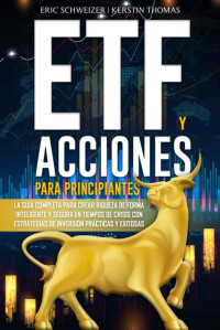 ERIC SCHWEIZER & KERSTIN THOMAS — ETF Y ACCIONES PARA PRINCIPIANTES: La guía completa para crear riqueza de forma inteligente y segura en tiempos de crisis con estrategias de inversión prácticas y exitosas (Spanish Edition)