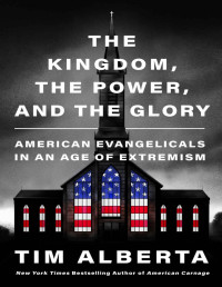Tim Alberta — The Kingdom, the Power, and the Glory - American Evangelicals in an Age of Extremism (2023)