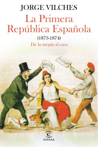 Jorge Vilches — LA PRIMERA REPÚBLICA ESPAÑOLA (1873-1874)