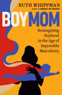Ruth Whippman — BoyMom: Reimagining Boyhood in the Age of Impossible Masculinity