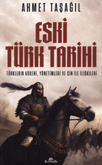 Ahmet Taşağıl — Eski Türk Tarihi - Türklerin Kökeni, Yönetimleri ve Çin ile İlişkileri
